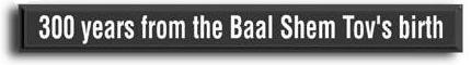 300 Years from the Ba'al Shem Tov's
        Birth
